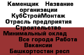 Каменщик › Название организации ­ КубСтройМонтаж › Отрасль предприятия ­ Строительство › Минимальный оклад ­ 100 000 - Все города Работа » Вакансии   . Башкортостан респ.,Баймакский р-н